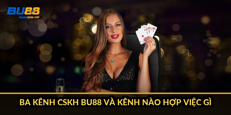 Ba kênh CSKH BU88 và kênh nào hợp việc gì