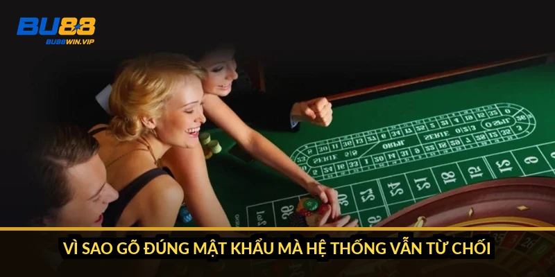 Vì sao gõ đúng mật khẩu mà hệ thống vẫn từ chối