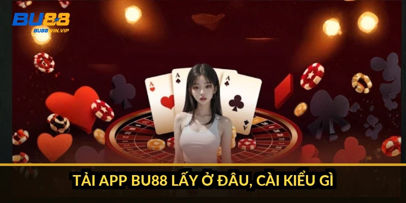 Tải app BU88 lấy ở đâu, cài kiểu gì