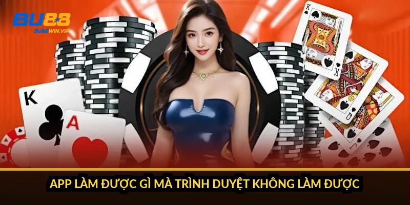 App làm được gì mà trình duyệt không làm được