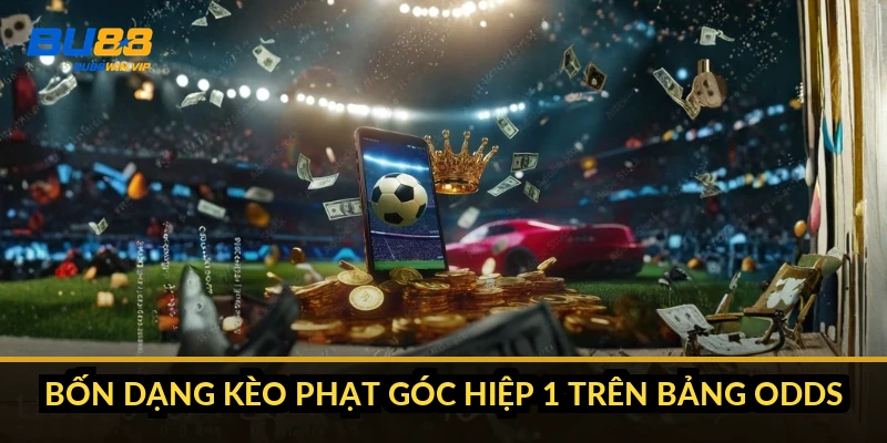 Bốn dạng kèo phạt góc hiệp 1 trên bảng odds